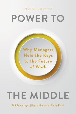 Power to the Middle: Why Managers Hold the Keys to the Future of Work - Bill Schaninger,Bryan Hancock,Emily Field - cover