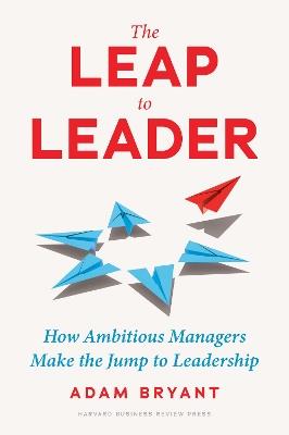 The Leap to Leader: How Ambitious Managers Make the Jump to Leadership - Adam Bryant - cover