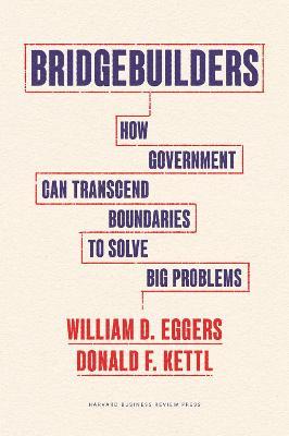 Bridgebuilders: How Government Can Transcend Boundaries to Solve Big Problems - William D. Eggers,Donald F. Kettl - cover