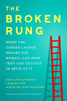 The Broken Rung: When the Career Ladder Breaks for Women  and How They Can Succeed in Spite of It - Kweilin Ellingrud,Lareina Yee,Maria del Mar Martinez - cover