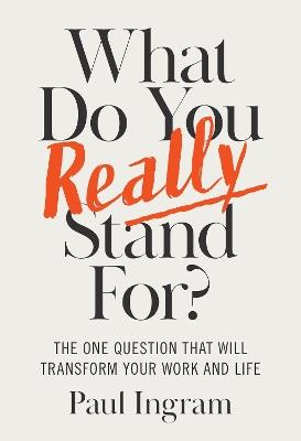 What Do You Really Stand For?: The One Question That Will Transform Your Work and Life - Paul Ingram - cover