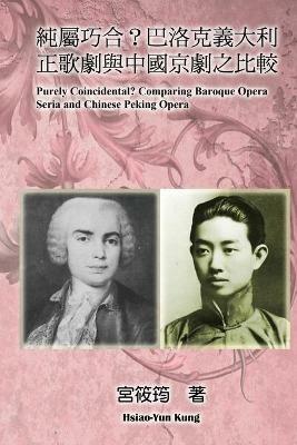 Purely Coincidental? Comparing Baroque Opera Seria and Chinese Peking Opera: ?????????????????????? - Hsiao-Yun Kung,??? - cover