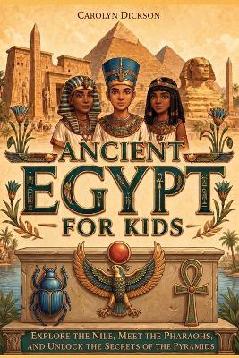 Ancient Egypt for Kids: Explore the Nile, Meet the Pharaohs, and Unlock the Secrets of the Pyramids - Dylanna Press - cover