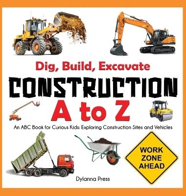 Construction A to Z: An ABC Book for Curious Kids: Exploring Construction Sites and Vehicles - Dylanna Press - cover