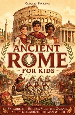 Ancient Rome for Kids: Explore the Empire, Meet the Caesars, and Step Inside the Roman World - Carolyn Dickson - cover