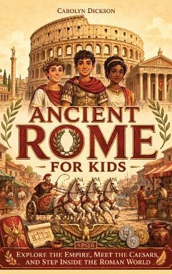 Ancient Rome for Kids: Explore the Empire, Meet the Caesars, and Step Inside the Roman World - Carolyn Dickson - cover