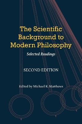 The Scientific Background to Modern Philosophy: Selected Readings - Michael R. Matthews - cover