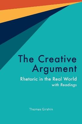 The Creative Argument: Rhetoric in the Real World, with Readings - Thomas Girshin - cover