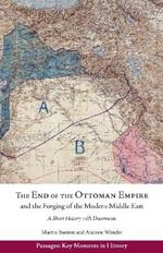 The End of the Ottoman Empire and the Forging of the Modern Middle East: A Short History with Documents