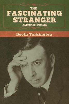 The Fascinating Stranger and Other Stories - Booth Tarkington - cover