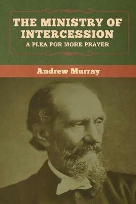 The Ministry of Intercession: A Plea for More Prayer - Andrew Murray - cover
