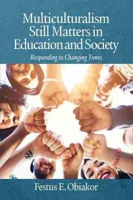 Multiculturalism Still Matters in Education and Society: Responding to Changing Times - Festus E. Obiakor - cover