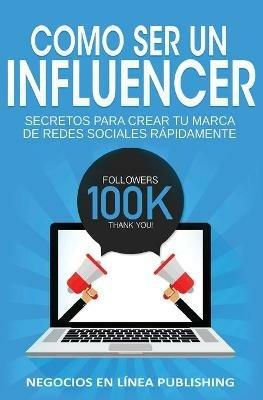 Como ser un Influencer: Secretos Para Crear tu Marca de Redes Sociales Rapidamente. - Publishing Negocios En Linea - cover