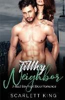Filthy Neighbor: A Bad Boy Next Door Romance - Scarlett King - cover