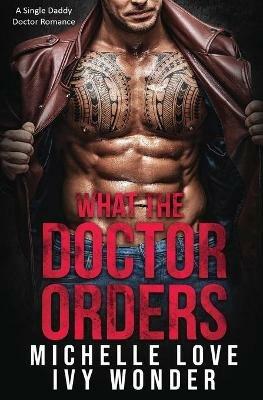What the Doctor Orders: A Single Daddy Doctor Romance - Michelle Love,Ivy Wonder - cover
