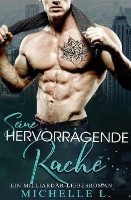 Seine Hervorragende Rache: Ein Milliardar - Liebesroman - Michelle L - cover