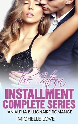 The Intern Installment Complete Series: An Alpha Billionaire Romance - Michelle Love - cover