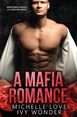 A Mafia Romance: Never Been Caught (A Complete Series) - Michelle Love,Ivy Wonder - cover