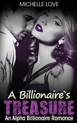 A Billionaire's Treasure: An Alpha Billionaire Romance - Michelle Love - cover