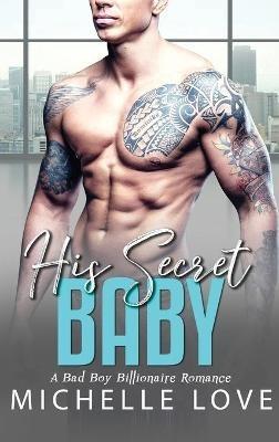 His Secret baby: A Bad Boy Billionaire Romance - Michelle Love - cover