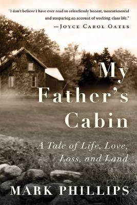 My Father's Cabin: A Tale of Life, Loss, and Land - Mark Phillips - cover