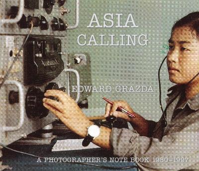 Asia Calling: A Photographer's Notebook 1980-1997 - Edward Grazda - cover