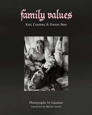 Family Values: Kurt Cobain, Courtney Love & Frances Bean - Guzman,Michael Azerrad - cover