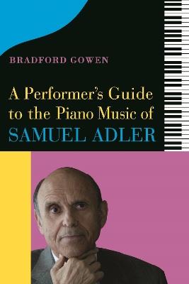 A Performer’s Guide to the Piano Music of Samuel Adler - Bradford P. Bradford P. Gowen - cover