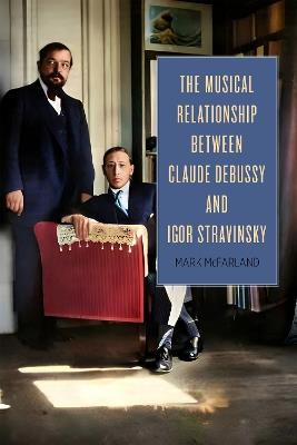 The Musical Relationship between Claude Debussy and Igor Stravinsky - Mark McFarland - cover