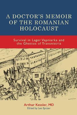 A Doctor’s Memoir of the Romanian Holocaust: Survival in Lager Vapniarka and the Ghettos of Transnistria - Arthur Kessler - cover
