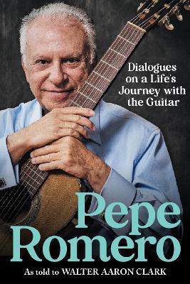 Pepe Romero: Dialogues on a Life’s Journey with the Guitar - Walter Aaron Clark,Pepe Romero - cover