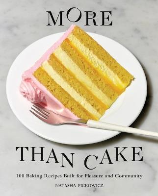 More Than Cake: 100 Baking Recipes Built for Pleasure and Community - Natasha Pickowicz - cover