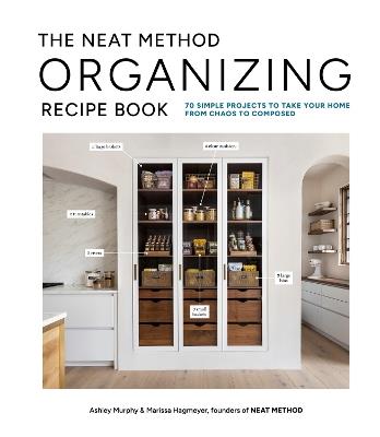 The Neat Method Organizing Recipe Book: 75 Simple Projects to Take Your Home from Chaos to Composed - Ashley Murphy,Marissa Hagmeyer - cover