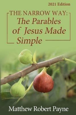 The Narrow Way: The Parables of Jesus Made Simple 2021 Edition - Matthew Robert Payne - cover