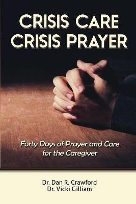 Crisis Care Crisis Prayer: Forty Days of Care and Prayer for the Caregiver - Dan R Crawford,Vicki L Gilliam - cover