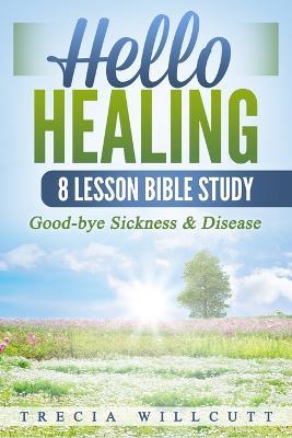 Hello Healing: Good-bye Sickness & Disease - Trecia Willcutt - cover