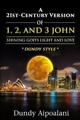 A 21st-Century Version of 1, 2 and 3 John: Shining God's Light and Love, Dundy Style - Dundy Aipoalani - cover