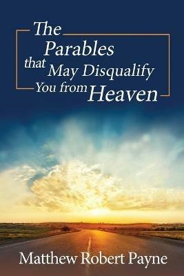 The Parables that May Disqualify You from Heaven - Matthew Robert Payne - cover