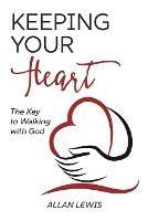 Libro in inglese Keeping Your Heart: The Key to Walking With God  - Allan Lewis