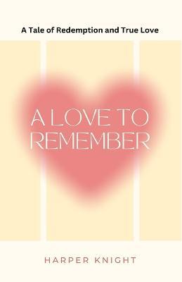 A Love to Remember: A Tale of Redemption and True Love - Harper Knight - cover