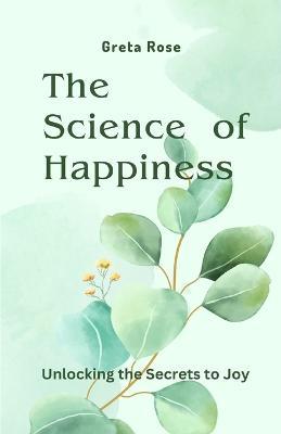 The Science of Happiness: Unlocking the Secrets to Joy - Greta Rose - cover