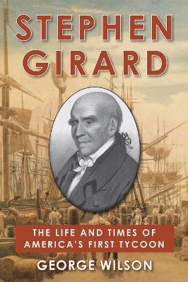 Stephen Girard: The Life and Times of America's First Tycoon - George Wilson - cover