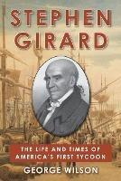 Stephen Girard: The Life and Times of America's First Tycoon - George Wilson - cover