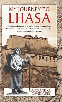 My Journey to Lhasa: The Classic Story of the Only Western Woman Who Succeeded in Entering the Forbidden City - Alexandra David-Neel - cover