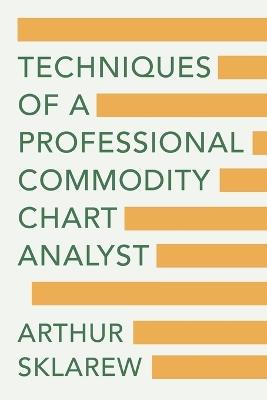Techniques of a Professional Commodity Chart Analyst - Arthur Sklarew - cover