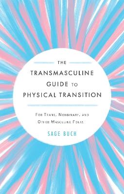 The Transmasculine Guide to Physical Transition: For Trans, Nonbinary, and Other Masculine Folks - Sage Buch - cover