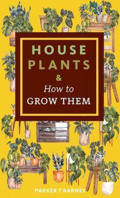 Houseplants & How to Grow Them - Parker T. Barnes - cover