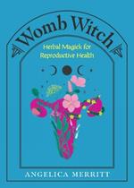 Womb Witch: Herbal Magick for Reproductive Health
