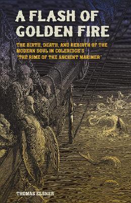 A Flash of Golden Fire Volume 22: The Birth, Death, and Rebirth of the Modern Soul in Coleridge's "the Rime of  the Ancient Mariner - Thomas Elsner - cover