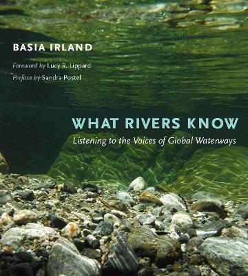 What Rivers Know: Listening to the Voices of Global Waterways - Basia Irland - cover